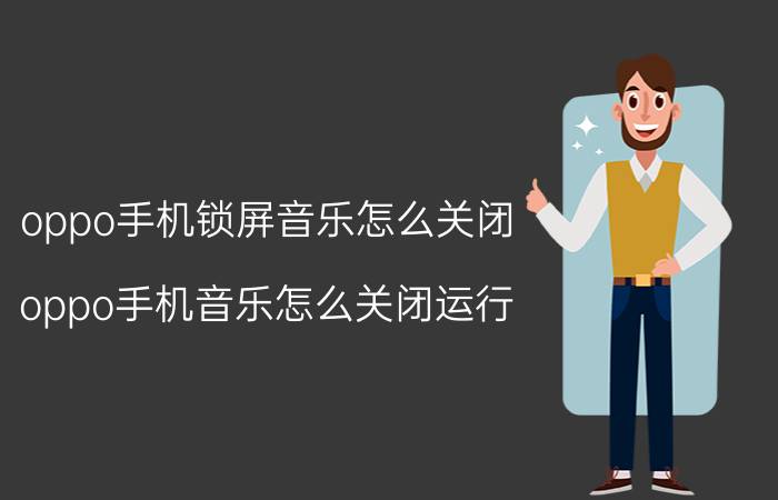 oppo手机锁屏音乐怎么关闭 oppo手机音乐怎么关闭运行？